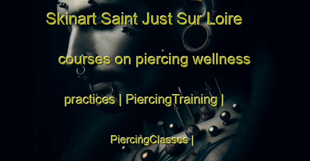 Skinart Saint Just Sur Loire courses on piercing wellness practices | PiercingTraining | PiercingClasses | SkinartTraining-France